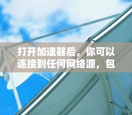 打开加速器后，你可以连接到任何网络源，包括Wi-Fi、移动数据或固定网络。以下是一些基本步骤，帮助你轻松使用加速器连接到网络