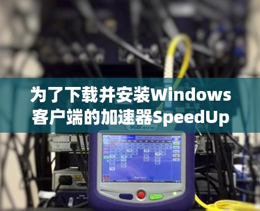 为了下载并安装Windows客户端的加速器SpeedUp，按照以下步骤进行