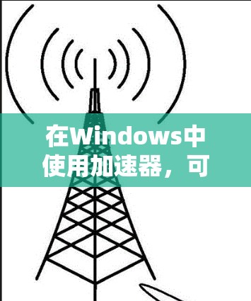 在Windows中使用加速器，可以使启动和运行应用程序更加高效。以下是一步步的指南，帮助你轻松使用加速器
