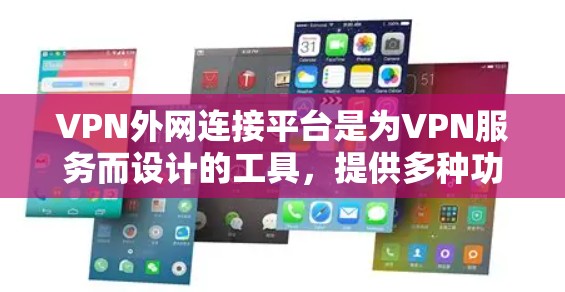 VPN外网连接平台是为VPN服务而设计的工具，提供多种功能和选项以满足不同需求。以下是几个主要的VPN外网连接平台及其特点