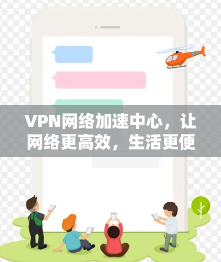 VPN网络加速中心，让网络更高效，生活更便捷