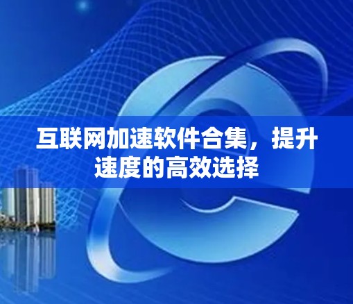 互联网加速软件合集，提升速度的高效选择