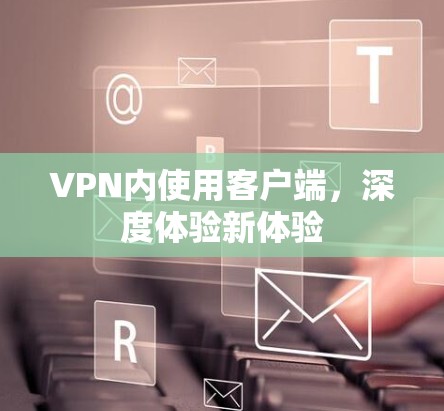 VPN内使用客户端，深度体验新体验