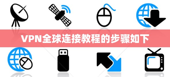 VPN全球连接教程的步骤如下