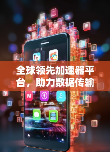 全球领先加速器平台，助力数据传输高效便捷