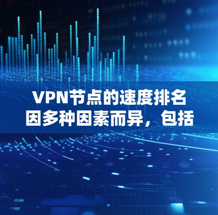VPN节点的速度排名因多种因素而异，包括但不限于以下几点