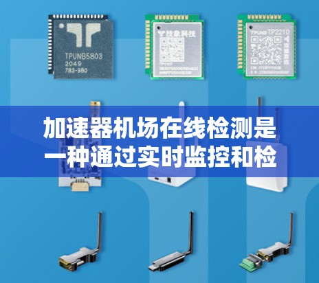 加速器机场在线检测是一种通过实时监控和检测机场运行中的飞行器和设备，确保机场安全的重要技术手段。它旨在提高飞行器的安全性，预防超速和干扰问题，从而减少潜在事故。以下是对该概念的详细分析