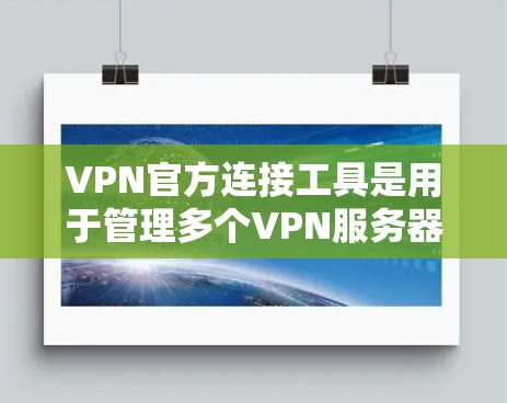 VPN官方连接工具是用于管理多个VPN服务器的工具，通常由VPN公司提供。这些工具支持用户管理服务器、配置防火墙和端口等操作。以下是对这些工具的详细总结