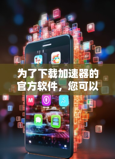 为了下载加速器的官方软件，您可以按照以下步骤进行