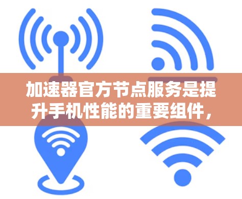 加速器官方节点服务是提升手机性能的重要组件，包含网络设置、应用优化、备份与恢复等多个功能。以下是详细的步骤指南