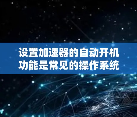 设置加速器的自动开机功能是常见的操作系统操作，具体步骤如下