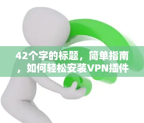 42个字的标题,简单指南,如何轻松安装VPN插件 42个字的标题,简单指南,如何轻松安装VPN插件