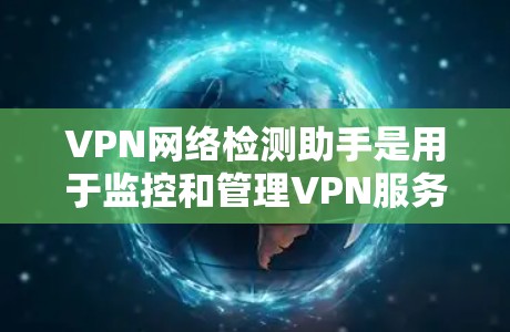 VPN网络检测助手是用于监控和管理VPN服务的工具。以下是对这些助手的详细介绍