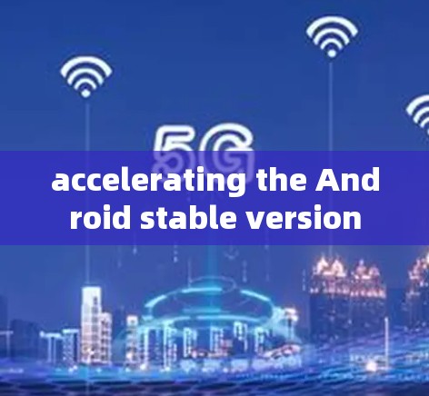 accelerating the Android stable version