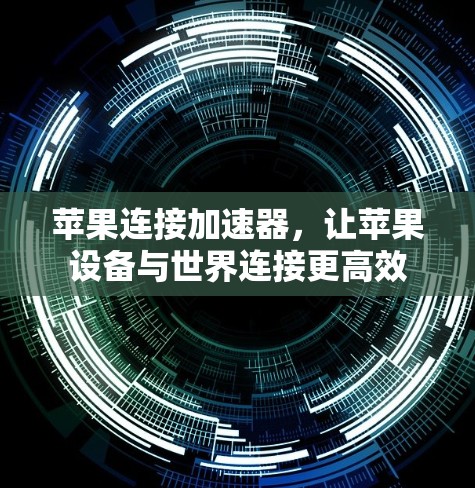 苹果连接加速器，让苹果设备与世界连接更高效