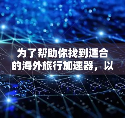为了帮助你找到适合的海外旅行加速器，以下是一个分步指南，涵盖功能、价格、安全性和适用场景