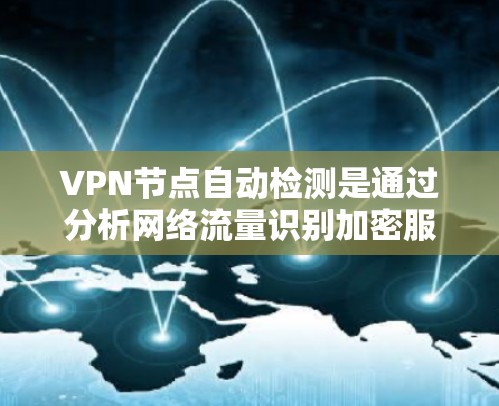 VPN节点自动检测是通过分析网络流量识别加密服务器的技术工具，用于监控和安全审计。以下是其关键点