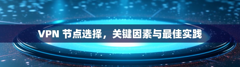 VPN 节点选择，关键因素与最佳实践