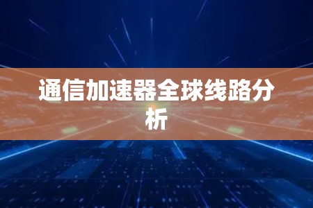 通信加速器全球线路分析