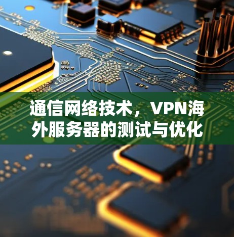 通信网络技术，VPN海外服务器的测试与优化