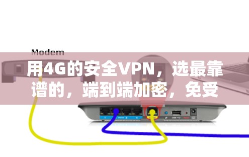 用4G的安全VPN，选最靠谱的，端到端加密，免受网络卡顿
