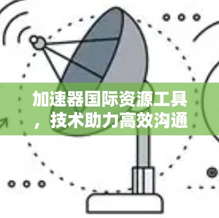 加速器国际资源工具，技术助力高效沟通