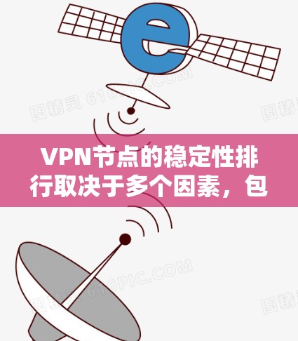 VPN节点的稳定性排行取决于多个因素，包括服务器的硬件性能、网络连接的稳定性、数据传输速度、响应时间以及服务器的耐用性和可靠性等。以下是几个主要的VPN网络提供商及其稳定性排行的简要分析