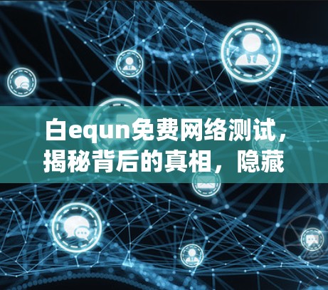 白equn免费网络测试，揭秘背后的真相，隐藏的陷阱与陷阱的真相