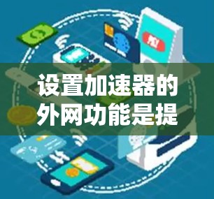 设置加速器的外网功能是提升网络速度的重要工具，以下是详细的步骤指南