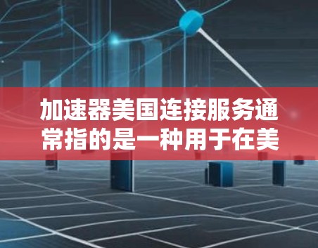 加速器美国连接服务通常指的是一种用于在美国连接的数据或网络服务的工具或服务。以下是关于该服务的详细介绍
