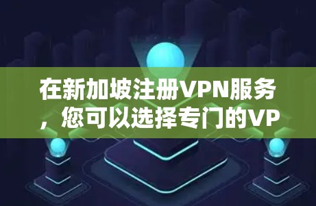 在新加坡注册VPN服务，您可以选择专门的VPN服务或使用国际知名的VPN服务。以下是一个详细的指南，帮助您顺利连接新加坡的VPN服务