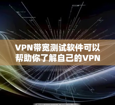 VPN带宽测试软件可以帮助你了解自己的VPN设置是否能满足实际使用需求，尤其是在带宽限制或VPN协议中。以下是一些常用的带宽测试软件推荐，供你参考