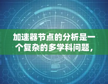 加速器节点的分析是一个复杂的多学科问题，涉及电力系统、控制理论、信号分析和优化算法等多方面的知识。以下是对加速器节点分析的详细总结和结构