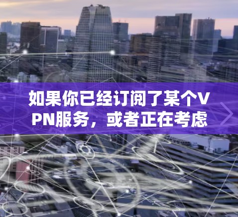 如果你已经订阅了某个VPN服务，或者正在考虑订阅，那么最新的VPN订阅地址更新可能会对你的体验产生影响。如果你能提供更多具体的信息，例如