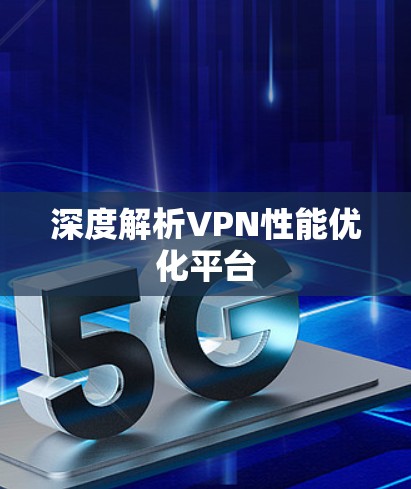 深度解析VPN性能优化平台