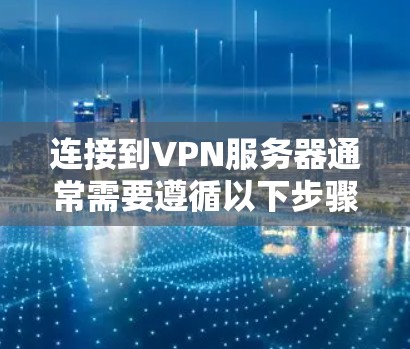 连接到VPN服务器通常需要遵循以下步骤，以确保连接安全和高效