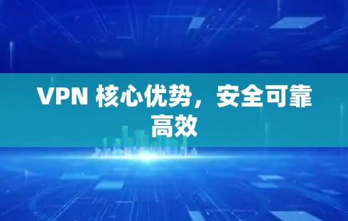 VPN 核心优势，安全可靠高效
