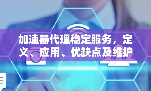 加速器代理稳定服务，定义、应用、优缺点及维护策略