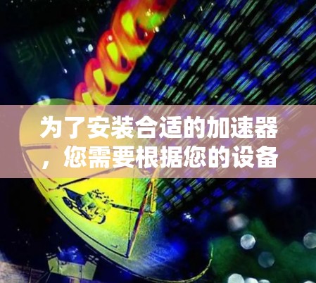 为了安装合适的加速器，您需要根据您的设备选择合适的平台