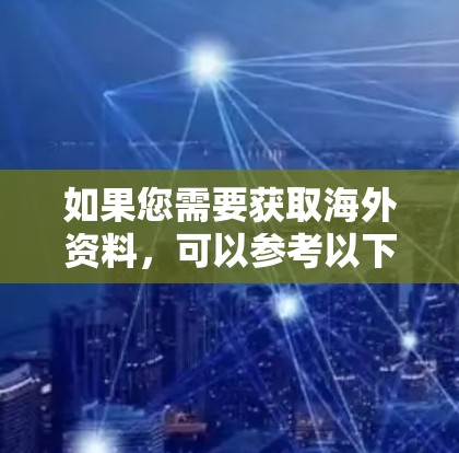 如果您需要获取海外资料，可以参考以下资源和方法
