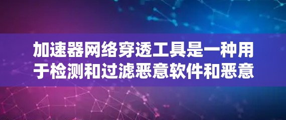 加速器网络穿透工具是一种用于检测和过滤恶意软件和恶意代码的自动化工具。它通过分析网络环境和系统行为来识别潜在的威胁，从而保护用户和系统免受潜在攻击。以下是对其主要功能、依赖项、安全问题的详细总结