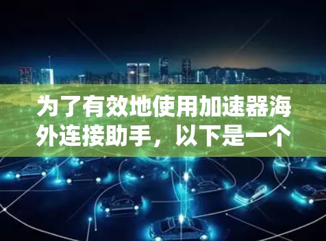 为了有效地使用加速器海外连接助手，以下是一个系统化的指南