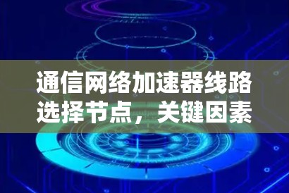 通信网络加速器线路选择节点，关键因素与优化方案