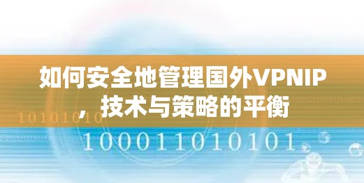如何安全地管理国外VPNIP，技术与策略的平衡