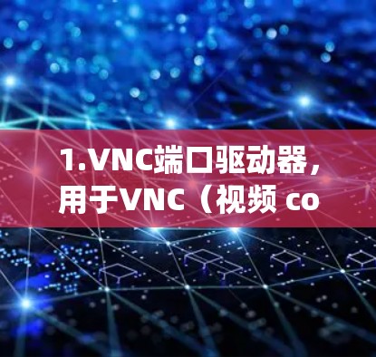 1.VNC端口驱动器，用于VNC（视频 conferencing）连接的端口驱动器，通常用于通过VNC端口连接到服务器