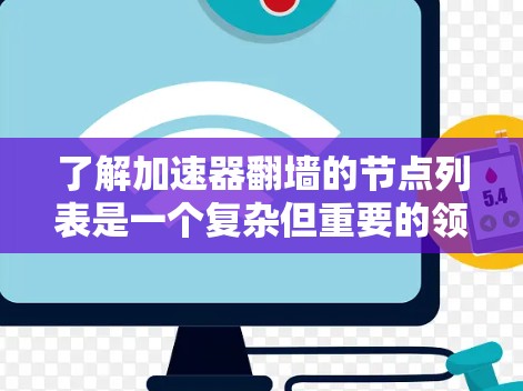 了解加速器翻墙的节点列表是一个复杂但重要的领域，涉及多个方面。以下是一个结构化的总结，帮助您全面理解这一技术