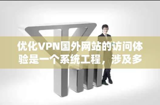 优化VPN国外网站的访问体验是一个系统工程，涉及多个方面。以下是一步步的解决方案
