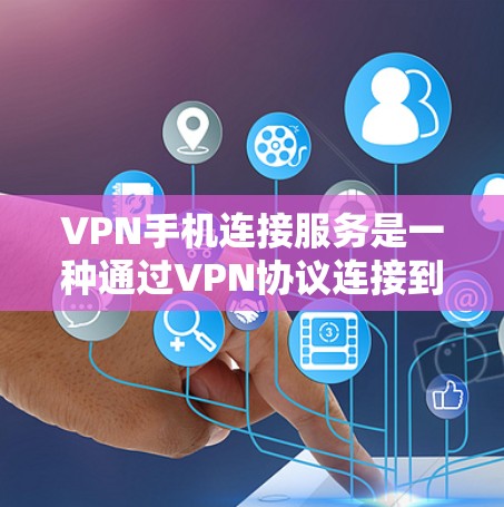 VPN手机连接服务是一种通过VPN协议连接到目标服务器的技术，通常用于在没有Wi-Fi的情况下访问网络资源或视频会议。以下是该服务的详细信息
