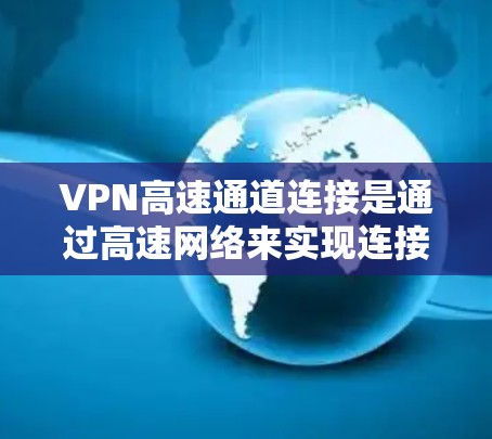 VPN高速通道连接是通过高速网络来实现连接的VPN服务。以下是关于VPN高速通道连接的一些关键点和建议