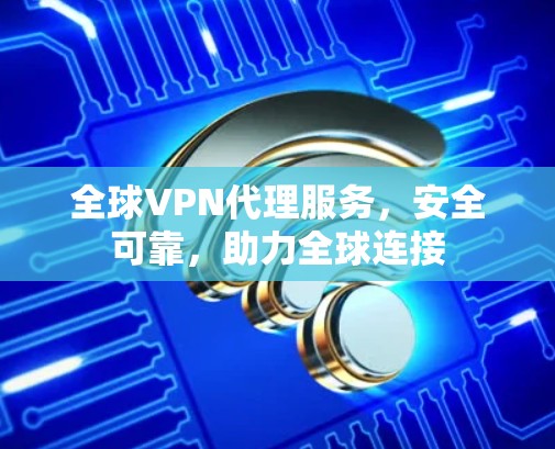 全球VPN代理服务，安全可靠，助力全球连接